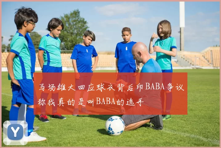 马场雄大回应球衣背后印BABA争议称我真的是叫BABA的选手