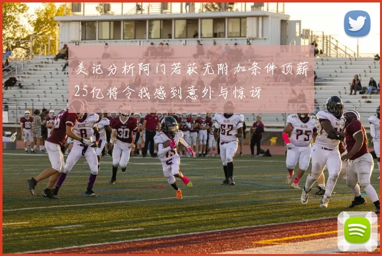 美记分析阿门若获无附加条件顶薪25亿将令我感到意外与惊讶
