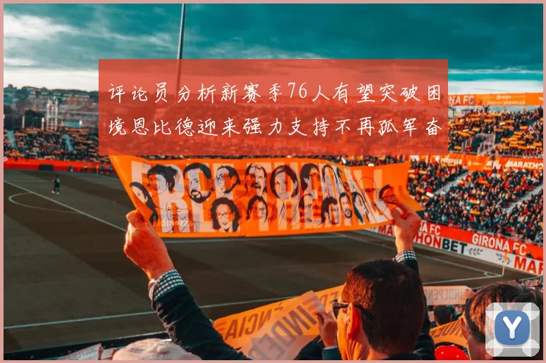 评论员分析新赛季76人有望突破困境恩比德迎来强力支持不再孤军奋战