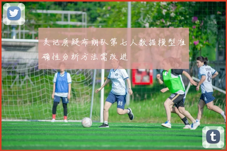 美记质疑布朗队第七人数据模型准确性分析方法需改进