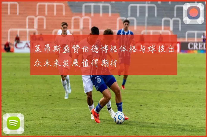 莱昂斯盛赞伦德博格体格与球技出众未来发展值得期待